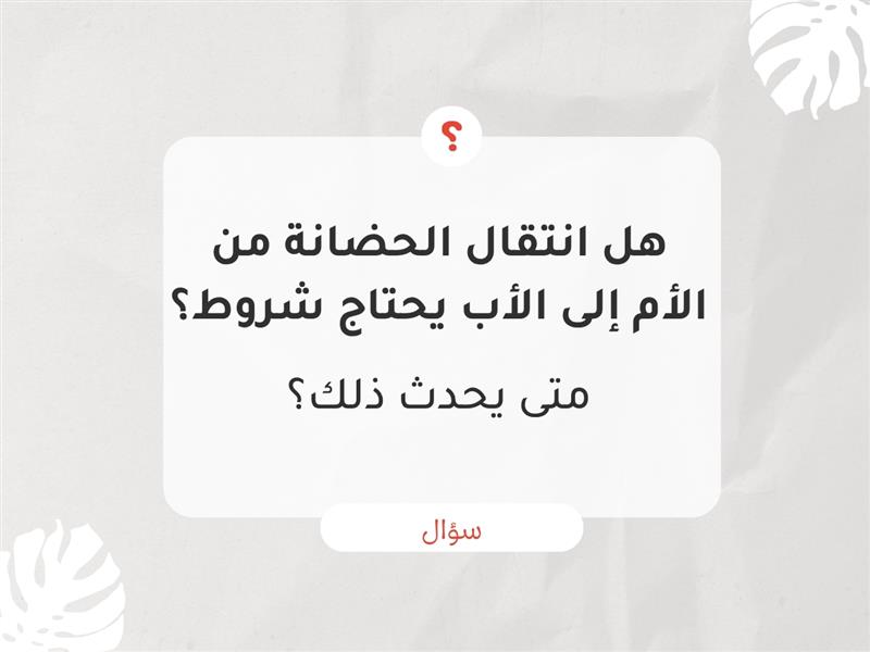 هل انتقال الحضانة من الأم إلي الأب يحتاج شروط؟ متي يحدث ذلك؟